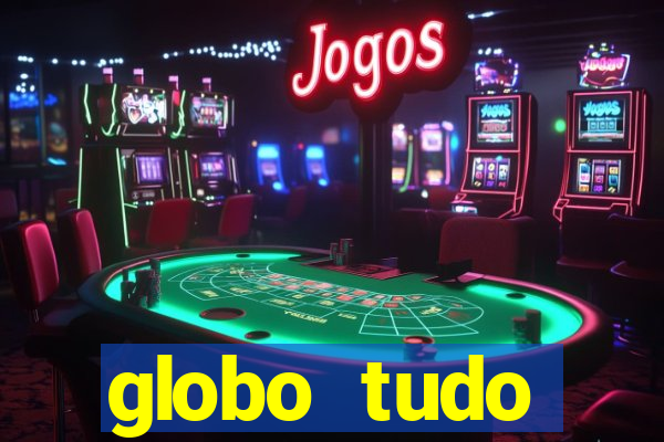 globo tudo absolutamente tudo